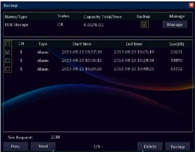 Backup Name/Type Status Capacity Total/Free Backup Manage USB Storage OK 4.0G/4.0G ✓ Manage CH Type Start time End time Size(KB) 1 Alarm 2013-08-29 09:57:39 2013-08-29 10:05:19 20601 1 Alarm 2013-08-29 10:06:13 2013-08-29 10:28:34 58850 1 Alarm 2013-08-29 10:29:26 2013-08-29 10:48:23 63792 Size Request: 20M Prev. Next - 1/1 - Delete Backup