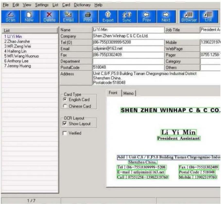 File Edit View Settings List Card Dictionary Help Scan New Delete Email Print Export Sync Prev Next Browser List List Name Li Yi Min Job Title President A: 1 LI Yi Min Company Shen Zhen Winhap C & C Co.Ltd. 2 Zhao Jianshe Tel (0) (86-755)3309999-5208 Mobile 1390231971 3 MR.Zeng Wei Email szliyimin@163.net WebPage 4 Haifeng Lin Fax (86-755)3302409 Pager 0755 1258- 5 MR.Wang Huonuo Department Category 6 Anthony Lee PostalCode 518048 Others 7 Jenny Huang Address Unit C.8/F.F5.8 Building Tianan Chegongmiao Industrial District Shenzhen China. Postalcode:518048 Card Type Front Memo English Card Chinese Card OCR Layout Show Layout Verified SHEN ZHEN WINHAP C & C CO. Li Yi Min President Assistant Add : Unit C.8 / F.FS.8 Building Tianan Chegongmiao India Shenzhen China. Tel : (86-755)3309999-5208 Fax : (86-755)3302409 E-mail : szliyimin@163.net Postal Code : 518048 Call : 07551258-13902319760 Mobile : 13902319760 1/7