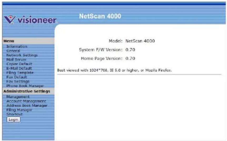 visioneer NetScan 4000 Model: NetScan 4000 System F/W Version: 0.70 Home Page Version: 0.70 Best viewed with 1024*768, IE 5.0 or higher, or Mozilla Firefox. Menu Information General Network Settings Mail Server Copier Default E-Mail Default Filing Template Fax Default Fax Settings Phone Book Manager Administrative Settings Management Account Management Address Book Manager Filing Manager Shortcut Login