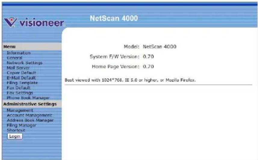 visioneer NetScan 4000 Menu Information General Network Settings Mail Server Copier Default E-Mail Default Filing Template Fax Default Fax Settings Phone Book Manager Administrative Settings Management Account Management Address Book Manager Filing Manager Shortcut Login Model: NetScan 4000 System F/W Version: 0.70 Home Page Version: 0.70 Best viewed with 1024*768, IE 5.0 or higher, or Mozilla Firefox.