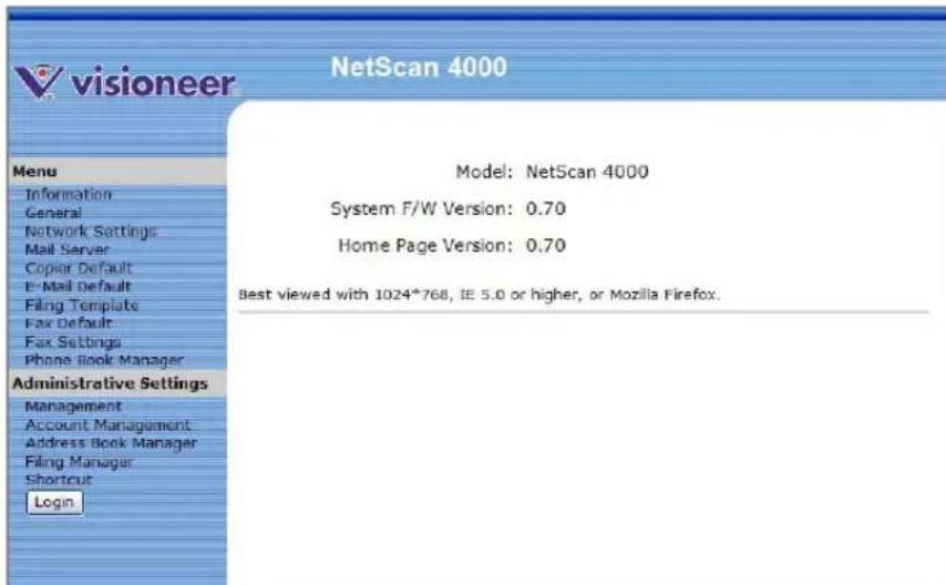 visioneer NetScan 4000 Menu Information General Network Settings Mail Server Copier Default E-Mail Default Filing Template Fax Default Fax Settings Phone Book Manager Administrative Settings Management Account Management Address Book Manager Filing Manager Shortcut Login Model: NetScan 4000 System F/W Version: 0.70 Home Page Version: 0.70 Best viewed with 1024*768, IE 5.0 or higher, or Mozilla Firefox.