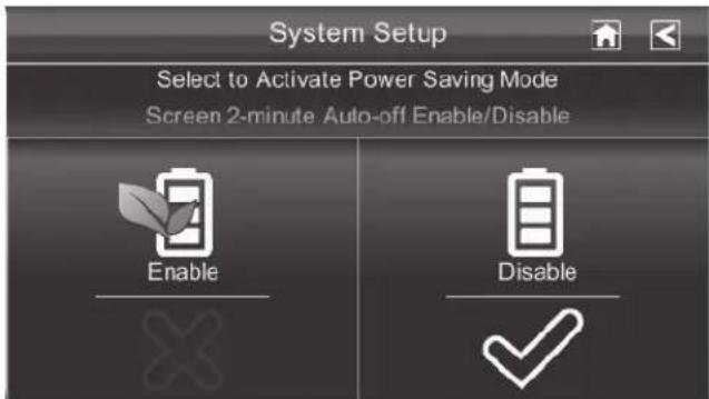 System Setup Select to Activate Power Saving Mode Screen 2-minute Auto-off Enable/Disable Enable Disable