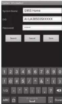 System Information System Name: G955 Home ID: AHUA385035XXXXX Password: ****** Search Cancel Store 1 2 3 4 5 6 7 8 9 0 ! @ # $ / A & * ( ) 1/3 - ! " : ? ? ABC Cancel/All Done