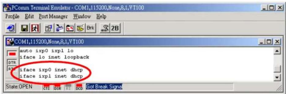PComm Terminal Emulator - COM1,115200,None,8,1,V T100 Profile Edit Port Manager Window Help COM1,115200,None,8,1,V T100 auto ixp0 ixpl lo iface lo inet loopback iface ixp0 inet dhcp iface ixpl inet dhcp State:OPEN CTS DSR RI DCD Got Break Signal