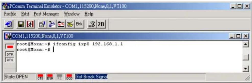 PComm Terminal Emulator - COM1,115200,None,8,1,VT100 Profile Edit Port Manager Window Help COM1,115200,None,8,1,VT100 root@Moxa:~# ifconfig ixp0 192.168.1.1 root@Moxa:~# | State:OPEN CTS DSR RI DCD Got Break Signal