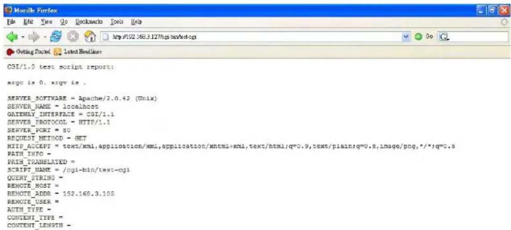 CBI/1.0 test script report: argc is 0. argv is . SERVER_SOFTWARE = Apache/2.0.42 (Unix) SERVER_NAME = localhost GATEWAY_INTERFACE = CGI/1.1 SERVER_PROTOCOL = HTTP/1.1 SERVER_PORI = 80 REQUEST_METHOD = GET HTTP_ACCEPT = text/xml,application/xml,application/xhtml+xml,text/html;q=0.9,text/plain;q=0.8,image/png,*/*;q=0.3 PATH_INFO = PAIR_TRANSLATED = SCRIPT_NAME = /cgi-bin/text-cgi1 QUERY_STRING = REMOTE_HOST = REMOTE_ADDR = 192.168.3.105 REMOTE_USER = AUTH_TYPE = CONTENT_TYPE = CONTENT_LENGTH =