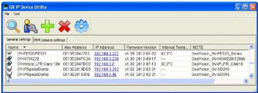 GV IP Device Utility File Tool General settings | NVR camera settings | Name Mac Address P Address Firmware Version Internal Temp... NOTE GV-FE520/FE521 0013E2041783 192.168.3.227 v1.09 2012-01-02 42.5°C GeoVision_GV-FE520_Series GV-HCW220 0013E204FC2A 192.168.3.230 v1.00 2012-08-17 ---- GeoVision_GV-HCW220(120M) GV-Hybrid LFR Cam 10M 0013E204FBCB 192.168.2.6 v1.00 2012-07-13 56.5°C GeoVision_GV-IPLFR_CAM10 GV-IPSpeedDomo 0013E2018DE5 192.168.3.252 v1.02 2012-02-21 ---- GeoVision_GV-SD010 GV-IPSpeedDomo 0013E20163FE 192.168.4.46 v1.02 2012-02-21 ---- GeoVision_GV-SD010