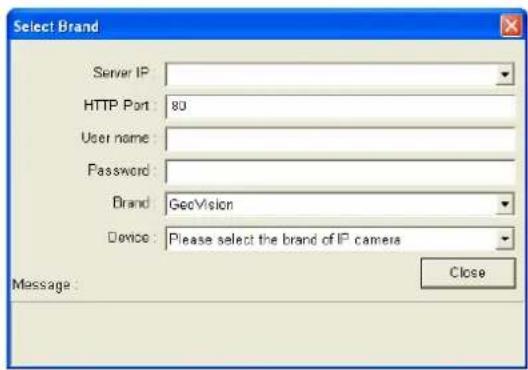 Select Brand Server IP HTTP Port 80 User name : Password : Brand GeoVision Device: Please select the brand of IP camera Message: Close