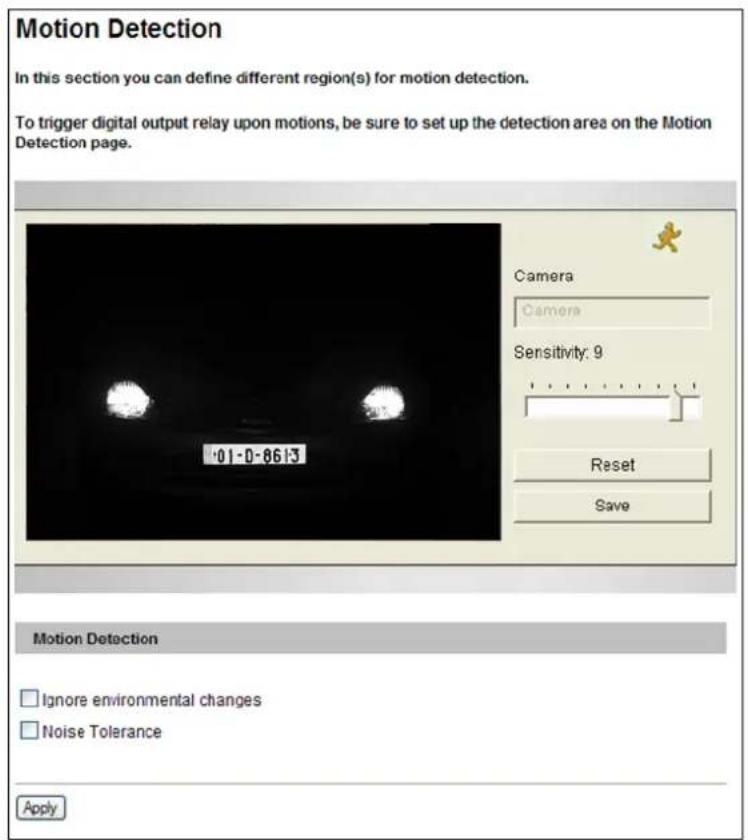 Motion Detection In this section you can define different region(s) for motion detection. To trigger digital output relay upon motions, be sure to set up the detection area on the Motion Detection page. Camera Camera Sensitivity: 9 Reset Save .01-0-86:3 Motion Detection Ignore environmental changes Noise Tolerance Apply