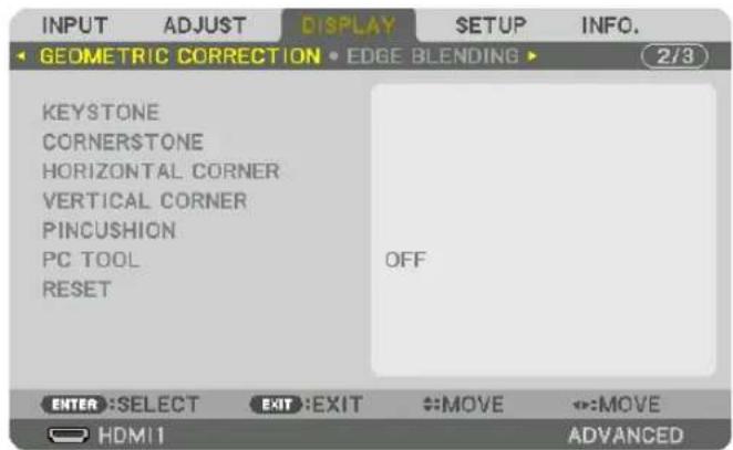 INPUT ADJUST DISPLAY SETUP INFO. GEOMETRIC CORRECTION • EDGE BLENDING ▶ 2/3 KEYSTONE CORNERSTONE HORIZONTAL CORNER VERTICAL CORNER PINCUSHION PC TOOL RESET OFF ENTER :SELECT EXIT :EXIT MOVE MOVE HDMI1 ADVANCED