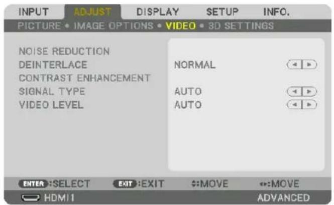 INPUT ADJUST DISPLAY SETUP INFO. PICTURE • IMAGE OPTIONS • VIDEO • 3D SETTINGS NOISE REDUCTION DEINTERLACE NORMAL CONTRAST ENHANCEMENT SIGNAL TYPE AUTO VIDEO LEVEL AUTO ENTER :SELECT EXIT :EXIT MOVE MOVE HDMI1 ADVANCED