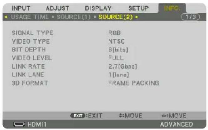 INPUT ADJUST DISPLAY SETUP INFO. USAGE TIME SOURCE(1) SOURCE(2) 1/3 SIGNAL TYPE RGB VIDEO TYPE NTSC BIT DEPTH 6[bits] VIDEO LEVEL FULL LINK RATE 2.7[Gbps] LINK LANE 1[lane] 3D FORMAT FRAME PACKING EXIT EXIT :MOVE :MOVE HDMI ADVANCED