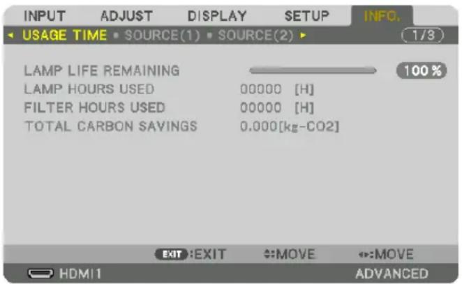 INPUT ADJUST DISPLAY SETUP INFO. USAGE TIME • SOURCE(1) • SOURCE(2) ▶ 1/3 LAMP LIFE REMAINING LAMP HOURS USED 00000 [H] FILTER HOURS USED 00000 [H] TOTAL CARBON SAVINGS 0.000[kg-CO2] EXIT:EXIT MOVE MOVE HDMI1 ADVANCED