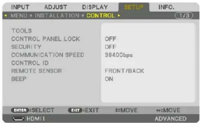 INPUT ADJUST DISPLAY SETUP INFO. MENU • INSTALLATION • CONTROL (1/3) TOOLS CONTROL PANEL LOCK OFF SECURITY OFF COMMUNICATION SPEED 38400bps CONTROL ID REMOTE SENSOR FRONT/BACK BEEP ON ENTER: SELECT EXIT: EXIT MOVE MOVE HDMI ADVANCED
