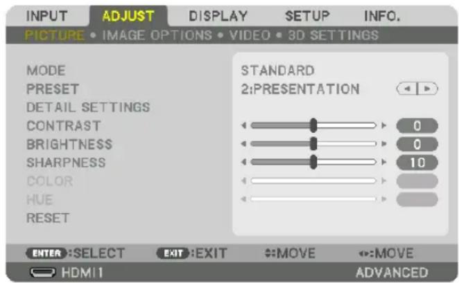 INPUT ADJUST DISPLAY SETUP INFO. PICTURE • IMAGE OPTIONS • VIDEO • 3D SETTINGS MODE PRESET DETAIL SETTINGS CONTRAST BRIGHTNESS SHARPNESS COLOR HUE RESET STANDARD 2:PRESENTATION 0 0 10 ENTER :SELECT EXIT :EXIT MOVE MOVE HDMI1 ADVANCED