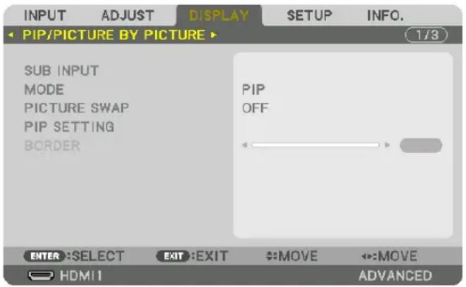 INPUT ADJUST DISPLAY SETUP INFO. PIP/PICTURE BY PICTURE 1/3 SUB INPUT MODE PICTURE SWAP PIP SETTING BORDER PIP OFF ENTER :SELECT EXIT :EXIT MOVE MOVE HDMI ADVANCED