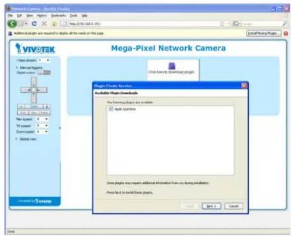 Network Camera - VIVOTEK (File1) Add to Web Help Tools Help Additional plugins are required to double all the keys on the page. VIVOTEK Video attracts Manual triggers Digital video New spool Ttl capset Zoom capset Global view Mega-Pixel Network Camera Click here to download plugins Plugin Provider Options Available Plugin Downloads The following plugin are available: Apple Quickline Some plugin now requires additional information from user during installation. Free Next to install these plugins. Help Next > Cancel Save