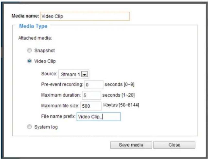 Media name: Video Clip Media Type Attached media: Snapshot Video Clip Source: Stream 1 Pre-event recording: 0 seconds [0~9] Maximum duration: 5 seconds [1~20] Maximum file size: 500 Kbytes [50~6144] File name prefix: Video Clip_ System log Save media Close