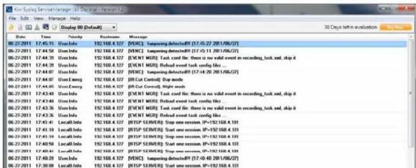 File Edit View Manage Help Display 00 [Default] 30 Days left evaluation Date Time Priority Refreshman Message 05-27-2011 17:45:15 UserInfo 192.160.4.127 [VENC]: tampering detected!! (17-15-27 2011/06/27) 05-27-2011 17:44:58 UserInfo 192.160.4.127 [VENC]: tampering detected!! (17-15-11 2011/06/27) 05-27-2011 17:44:35 UserInfo 192.160.4.127 [EVENT MGR]: Task card file: there is no valid event in recording_task.asp, skip it 05-27-2011 17:44:39 UserInfo 192.160.4.127 [EVENT MGR]: Reload event task config files ... 05-27-2011 17:44:07 UserInfo 192.160.4.127 [VENC]: tampering detected!! (17-14-20 2011/06/27) 05-27-2011 17:44:07 UserEngng 192.160.4.127 [IR Cut Control]: Day mode 05-27-2011 17:44:05 UserEngng 192.160.4.127 [IR Cut Control]: Night mode 05-27-2011 17:42:48 UserInfo 192.160.4.127 [EVENT MGR]: Task card file: there is no valid event in recording_task.asp, skip it 05-27-2011 17:43:48 UserInfo 192.160.4.127 [EVENT MGR]: Reload event task config files ... 05-27-2011 17:43:36 UserInfo 192.160.4.127 [EVENT MGR]: Task card file: there is no valid event in recording_task.asp, skip it 05-27-2011 17:43:35 UserInfo 192.160.4.127 [EVENT MGR]: Reload event task config files ... 05-27-2011 17:43:41 LocalInfo 192.160.4.127 [RISP SERVER] Stop one session, IP=152.168.4.101 05-27-2011 17:43:38 LocalInfo 192.160.4.127 [RISP SERVER] Start one session, IP=152.168.4.101 05-27-2011 17:43:38 LocalInfo 192.160.4.127 [RISP SERVER] Stop one session, IP=152.168.4.101 05-27-2011 17:40:58 LocalInfo 192.160.4.127 [RISP SERVER] Start one session, IP=152.168.4.101 05-27-2011 17:40:44 LocalInfo 192.160.4.127 [RISP SERVER] Stop one session, IP=152.168.4.101 05-27-2011 17:40:29 UserInfo 192.160.4.127 [VENC]: tampering detected!! (17-16-40 2011/06/27) 05-27-2011 17:38:08 LocalInfo 192.160.4.127 [RISP SERVER] Start one session, IP=152.168.4.101