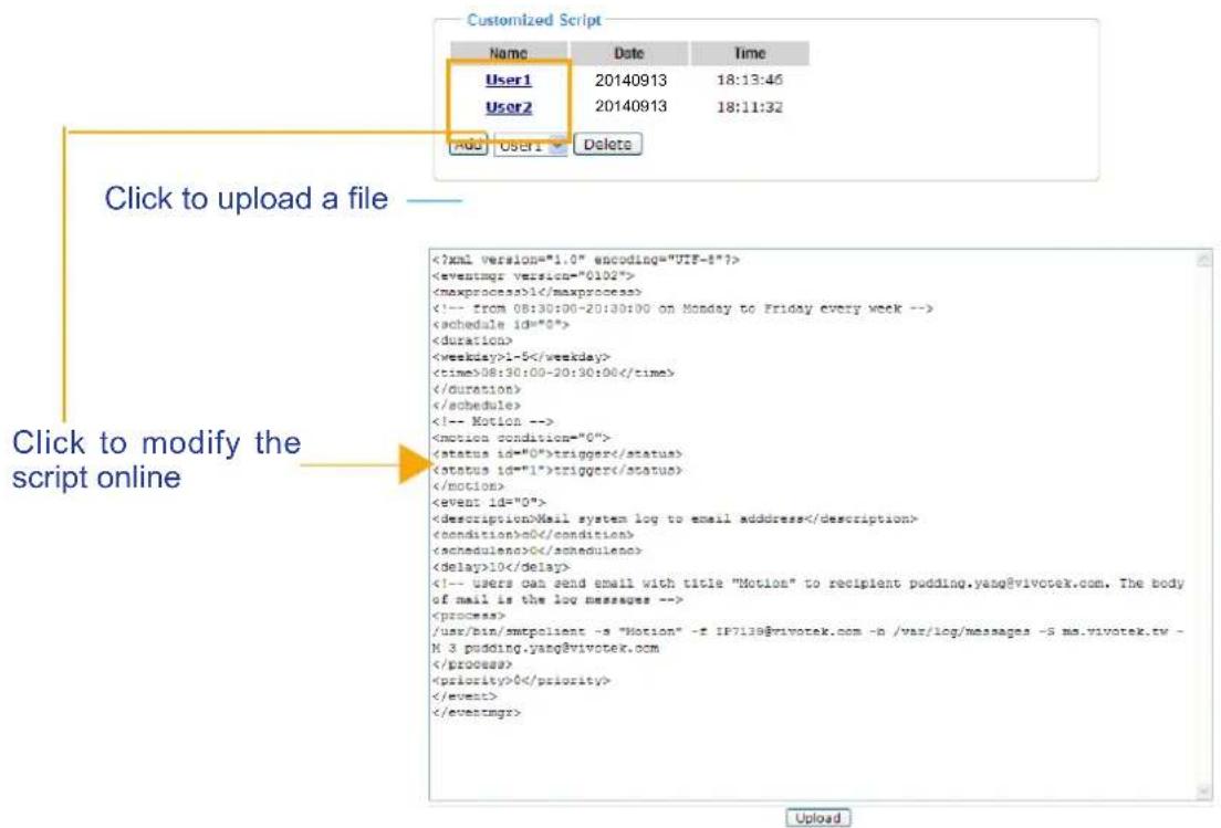 Customized Script Name Date Time User1 20140913 18:13:45 User2 20140913 18:11:32 Add User1 Delete Click to upload a file — 1 1-5 08:30:00-20:30:00 trigger trigger Mail system log to email address 0 0 10 /usr/bin/smtpolient -s "Motion" -f IP7139@vivotek.com -b /var/log/messages -5 ms.vivotek.tw -M 3 pudding.yang@vivotek.com 0 Upload