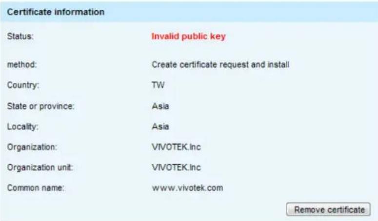 Certificate information Status: Invalid public key method: Create certificate request and install Country: TW State or province: Asia Locality: Asia Organization: VIVOTEK.Inc Organization unit: VIVOTEK.Inc Common name: www.vivotek.com Remove certificate