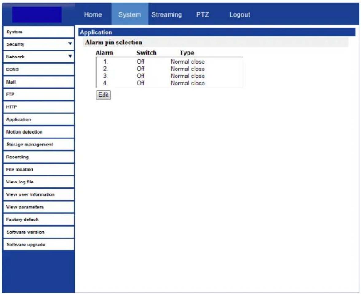 Home System Streaming PTZ Logout System Application Alarm pin selection Alarm Switch Type 1. Off Normal close 2. Off Normal close 3. Off Normal close 4. Off Normal close Edit HTTP Application Motion detection Storage management Recording File location View log file View user information View paramet…