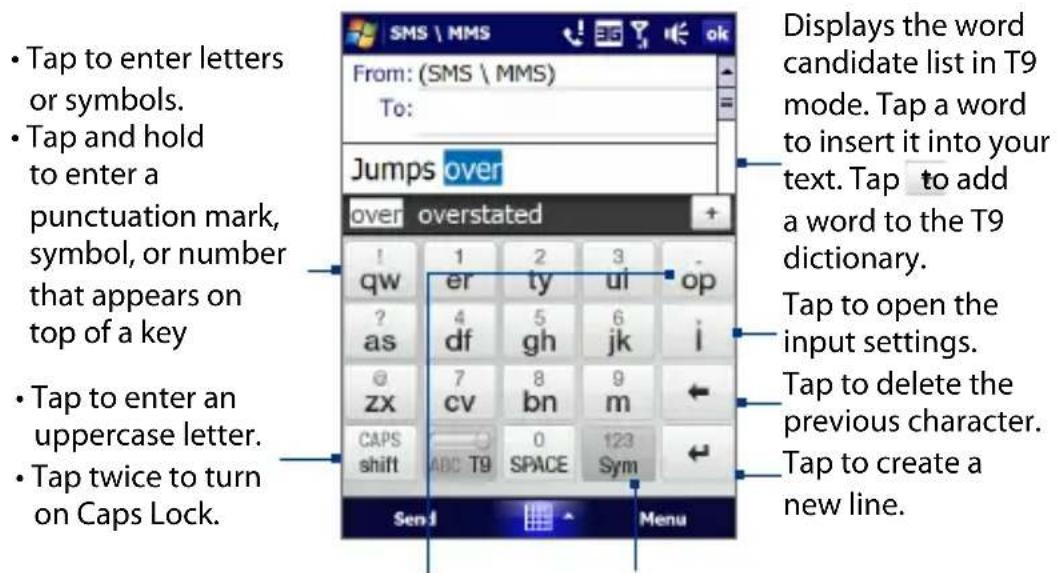 • Tap to enter letters or symbols. • Tap and hold to enter a punctuation mark, symbol, or number that appears on top of a key • Tap to enter an uppercase letter. • Tap twice to turn on Caps Lock. SMS \ MMS From: (SMS \ MMS) To: Jumps over over overstated ! 1 2 3 op qw er ty ui i ? 4 5 6 i as df gh jk i @ 7 8 9 ← zx cv bn m CAPS ABC T9 0 123 shift SPACE Sym Menu Displays the word candidate list in T9 mode. Tap a word to insert it into your text. Tap to add a word to the T9 dictionary. Tap to open the input settings. Tap to delete the previous character. Tap to create a new line.