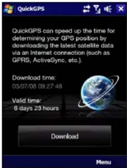 QuickGPS QuickGPS can speed up the time for determining your GPS position by downloading the latest satellite data via an Internet connection (such as GPRS, ActiveSync, etc.). Download time: 03/07/08 09:27:48 Valid time: 6 days 23 hours Download Menu