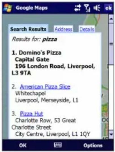 Google Maps Search Results Address Details Results for: pizza 1. Domino's Pizza Capital Gate 196 London Road, Liverpool, L3 9TA 2. American Pizza Slice Whitechapel Liverpool, Merseyside, L1 3. Pizza Hut Charlotte Row, 53 Great Charlotte Street City Centre, Liverpool, L1 1QY OK Options