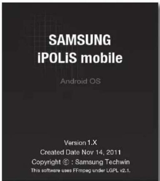 SAMSUNG iPOLiS mobile Android OS Version 1.X Created Date Nov 14, 2011 Copyright © : Samsung Techwin This software uses FFrmpeg under LGPL v2.1.