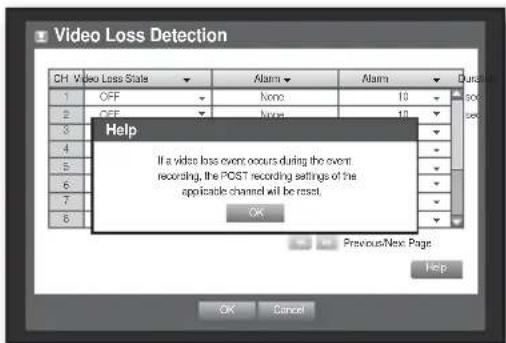 Video Loss Detection CH: Video Loss State Alarm Alarm 1 OFF None 10 2 OFF None 10 3 4 5 6 7 8 Help If a video loss event occurs during the event recording, the POST recording settings of the applicable channel will be reset. OK Previous/Next Page Help
