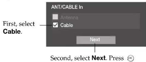 ANT/CABLE In Antenna Cable First, select Cable. Next Second, select Next. Press OK