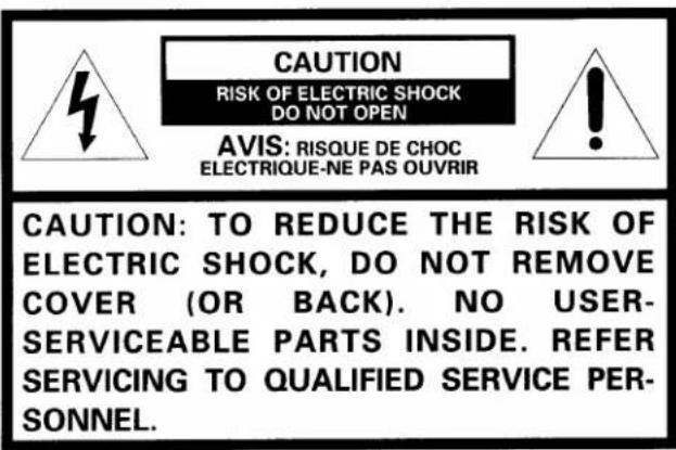 CAUTION RISK OF ELECTRIC SHOCK DO NOT OPEN AVIS: RISQUE DE CHOC ELECTRIQUE-NE PAS OUVRIR CAUTION: TO REDUCE THE RISK OF ELECTRIC SHOCK, DO NOT REMOVE COVER (OR BACK). NO USER- SERVICEABLE PARTS INSIDE. REFER SERVICING TO QUALIFIED SERVICE PER- SONNEL.