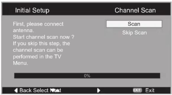 Initial Setup First, please connect antenna. Start channel scan now ? If you skip this step, the channel scan can be performed in the TV Menu. 0% Back Select Next Scan Skip Scan EXIT Exit