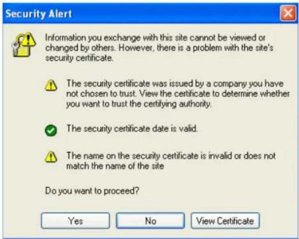 Security Alert Information you exchange with this site cannot be viewed or changed by others. However, there is a problem with the site's security certificate. The security certificate was issued by a company you have not chosen to trust. View the certificate to determine whether you want to trust the certifying authority. The security certificate date is valid. The name on the security certificate is invalid or does not match the name of the site Do you want to proceed? Yes No View Certificate