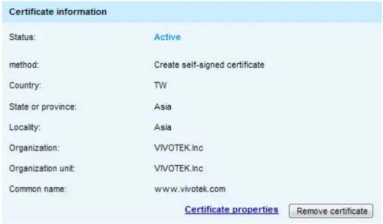 Certificate information Status: Active method: Create self-signed certificate Country: TW State or province: Asia Locality: Asia Organization: VIVOTEK.Inc Organization unit: VIVOTEK.Inc Common name: www.vivotek.com Certificate properties Remove certificate