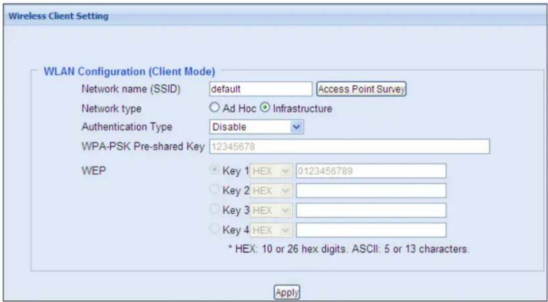 Wireless Client Setting WLAN Configuration (Client Mode) Network name (SSID) default Access Point Survey Network type Ad Hoc Infrastructure Authentication Type Disable WPA-PSK Pre-shared Key 12345678 WEP Key 1 HEX 0123456789 Key 2 HEX Key 3 HEX Key 4 HEX * HEX: 10 or 26 hex digits. ASCII: 5 or 13 characters. Apply