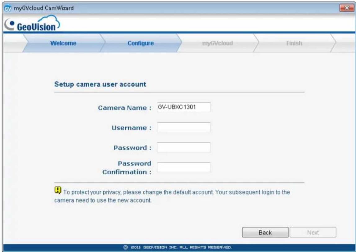 myGVcloud CamWizard GeoVision Welcome Configure myGVcloud Finish Setup camera user account Camera Name : GV-UBXC1301 Username : Password : Password Confirmation : Back Next © 2015 GEOVISION INC. ALL RIGHTS RESERVED.