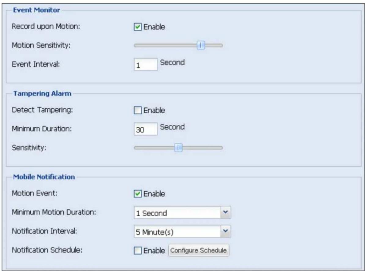 Event Monitor Record upon Motion: ✓ Enable Motion Sensitivity: 1 Event Interval: 1 Second Tampering Alarm Detect Tampering: ☐ Enable Minimum Duration: 30 Second Sensitivity: 1 Mobile Notification Motion Event: ✓ Enable Minimum Motion Duration: 1 Second Notification Interval: 5 Minute(s) Notification Schedule: ☐ Enable Configure Schedule