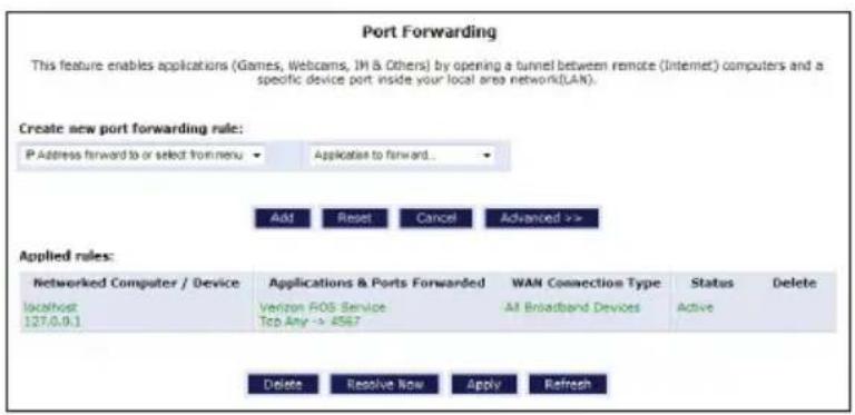 Port Forwarding This feature enables applications (Games, Webcams, JH & Others) by opening a tunnel between remote (Internet) computers and a specific device port inside your local area network(LAN). Create new port forwarding rule: IP Address forward to or select from menu Application to forward... Add Reset Cancel Advanced >> Applied rules: Networked Computer / Device localhost 127.0.9.1 Applications & Ports Forwarded Verizon FOS Service Tcp Any -> #587 WAN Connection Type All Broadband Devices Status Active Delete Resolve Now Apply Refresh