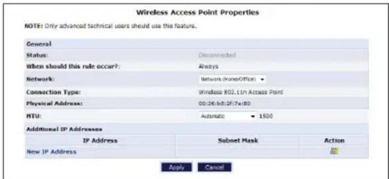 Wireless Access Point Properties NOTE: Only advanced technical users should use this feature. General Status: Disconnected When should this rule occur?: Always Network: Network (HomeOffice) Connection Type: Wireless 802.1in Access Point Physical Address: 00:26:b8:2f7:e:80 MTU: Automatic ▼ 1500 Additional IP Addresses IP Address Subnet Mask Action New IP Address Apply Cancel