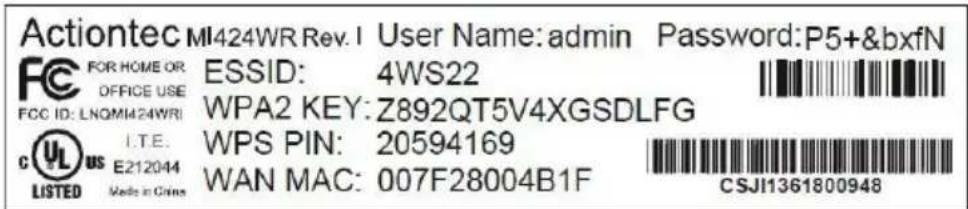 Actiontec MI424WR Rev.1 User Name: admin Password:P5+&bxfN FOR HOME OR ESSID: 4WS22 OFFICE USE WPA2 KEY: Z892QT5V4XGSDLFG FCC ID: LNQMI424WRI I.T.E. C US WPS PIN: 20594169 LISTED E212044 WAN MAC: 007F28004B1F CSJI1361800948