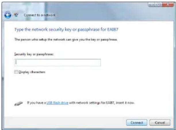 Connect to a network Type the network security key or passphrase for EAI87 The person who setup the network can give you the key or passphrase. Security key or passphrase: I Display characters If you have a USB flash drive with network settings for EAI87, insert it now. Connect Cancel