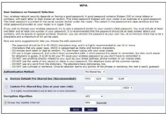 WPA User Guidance on Password Selection Your wireless network security depends on having a good password. A good password contains Sobean (16) or more letters or numbers, with each letter or digit chosen at random. The initial password shipped with your router is an example of a good password. The initial password is printed on the serial number sticker under the router. The letters in the password are case sensitive and the initial password provided on your router is in Upper Case. If you wish to change your wireless password, try to pick a password similar to your router's initial password. You must include at least one letter and at least one number in your password. It is recommended that the password should be at least sixteen letters and numbers, with no spaces or special symbols. However, you can shorten the password at your own risk. At a minimum there has to be a character and a maximum of 53 can be used. Here are some suggestions to help you choose the safe password: - The password should be 8 to 63 ASCII characters long, and it is highly recommended to use 16 or more. - Characters that are upper ones. ASCII is categorized as Alpha andNumeric characters. - DO choose each letter or digit at random. Try one finger typing with your eyes closed. - DO uses a longer password, and write it down somewhere else. A short password is easier to remember, but also much easier for attackers to guess. It is OK to let your PC save your wireless password so you don't have to remember it. - DO NOT use anything directly related to you, such as your street address, phone number or car license plate. - DO NOT use the same of any person or place in your password. The attackers know all the common names. - DO NOT use any word from the dictionary. The attackers have dictionaries, bus. - DO NOT use a phrase or sentence. Once an attacker learns any portion of the phrase or sentence, the rest is easily guessed. Authentication Method: Pre-Shared Key ▼ Version Default Pre-Shared Key [Recommended]: PMTV 304 PDGR SLMM Custom Pre-Shared Key (Use at your own risk): ASCII ▼ It is highly recommended to use at least 16 or more characters Encryption Algorithm: A&E ▼ Group Key Update Interval: 3000 Seconds Back Apply