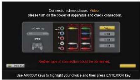 Connection check phase: Video please turn on the power of apparatus and check connection. Neither type of connection could be confirmed. Use ARROW keys to highlight your choice and then press ENTER/OK key.