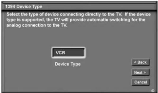 1394 Device Type Select the type of device connecting directly to the TV. If the device type is supported, the TV will provide automatic switching for the analog connection to the TV. VCR Device Type < Back Next > Cancel