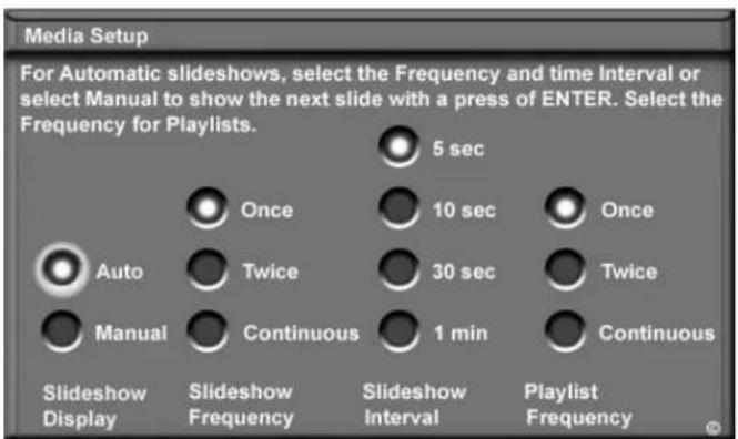 Media Setup For Automatic slideshows, select the Frequency and time Interval or select Manual to show the next slide with a press of ENTER. Select the Frequency for Playlists. 5 sec Once 10 sec Once Auto Twice 30 sec Twice Manual Continuous 1 min Continuous Slideshow Display Slideshow Frequency Slideshow Interval Playlist Frequency