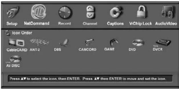 Setup NetCommand Record Channel Captions V-Chip Lock AudioVideo Icon Order CableCARD ANT-2 DBS CAMCORD GAME DVD DVCR AV DISC Press ▲▼ to select the icon, then ENTER. Press ▲▼ then ENTER to move and set the icon.