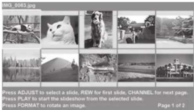 IMG_0063.jpg Press ADJUST to select a slide, REW for first slide, CHANNEL for next page. Press PLAY to start the slideshow from the selected slide. Press FORMAT to rotate an image. Page 1 of 2