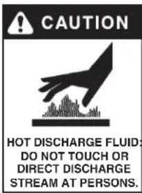 CAUTION HOT DISCHARGE FLUID DO NOT TOUCH OR DIRECT DISCHARGE STREAM AT PERSONS.